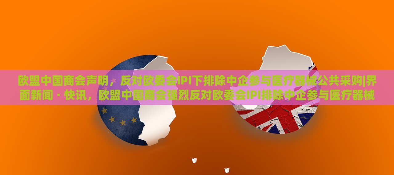 欧盟中国商会声明，反对欧委会IPI下排除中企参与医疗器械公共采购|界面新闻 · 快讯，欧盟中国商会强烈反对欧委会IPI排除中企参与医疗器械公共采购声明