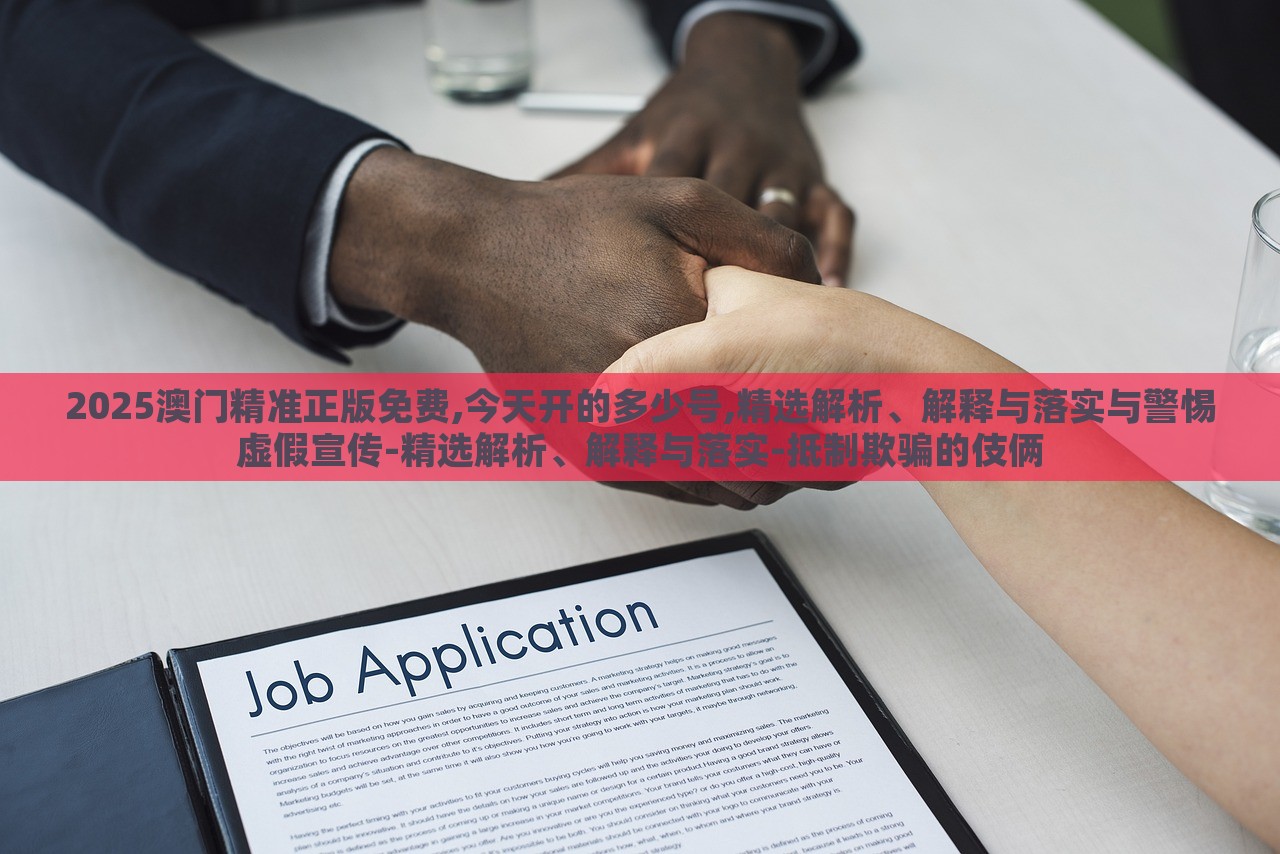 2025澳门精准正版免费,今天开的多少号,精选解析、解释与落实与警惕虚假宣传-精选解析、解释与落实-抵制欺骗的伎俩
