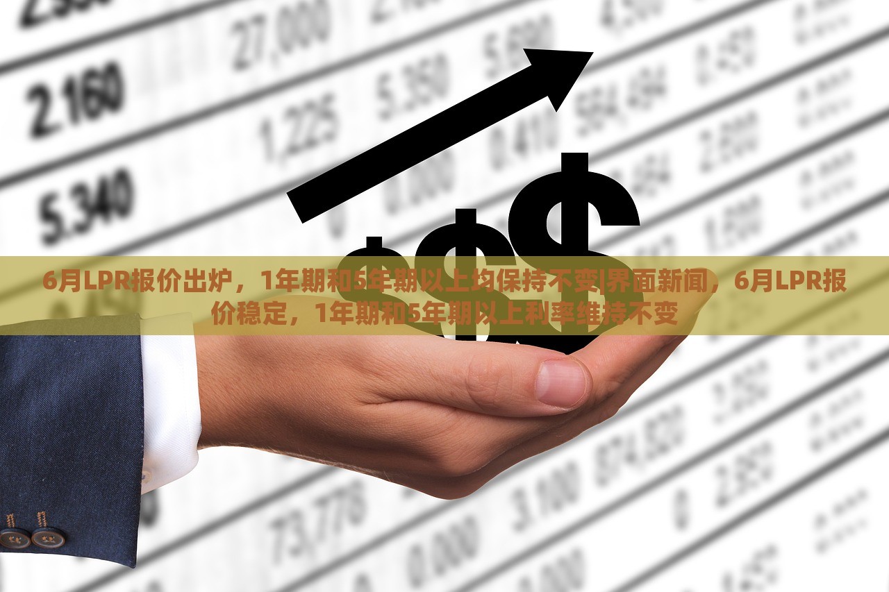 6月LPR报价出炉，1年期和5年期以上均保持不变|界面新闻，6月LPR报价稳定，1年期和5年期以上利率维持不变