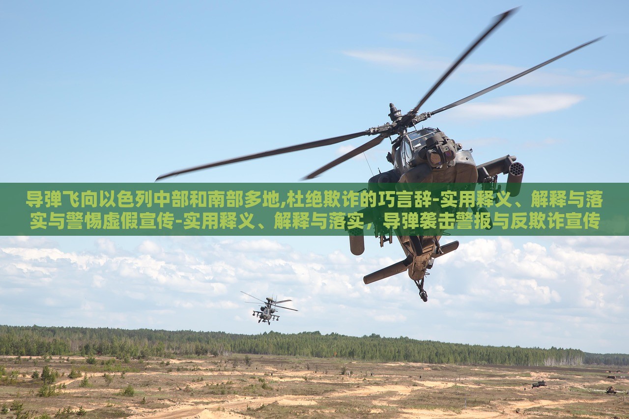 导弹飞向以色列中部和南部多地,杜绝欺诈的巧言辞-实用释义、解释与落实与警惕虚假宣传-实用释义、解释与落实，导弹袭击警报与反欺诈宣传，双重危机下的应对策略与警示
