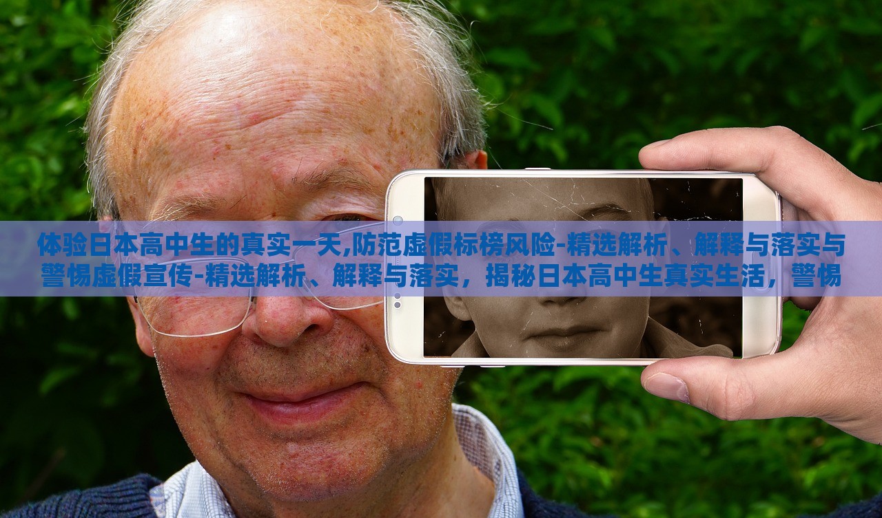体验日本高中生的真实一天,防范虚假标榜风险-精选解析、解释与落实与警惕虚假宣传-精选解析、解释与落实，揭秘日本高中生真实生活，警惕虚假标榜与虚假宣传风险