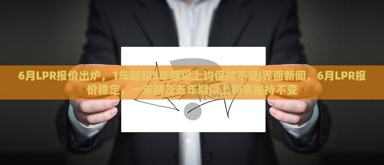 6月LPR报价出炉，1年期和5年期以上均保持不变|界面新闻，6月LPR报价稳定，一年期及五年期以上利率维持不变