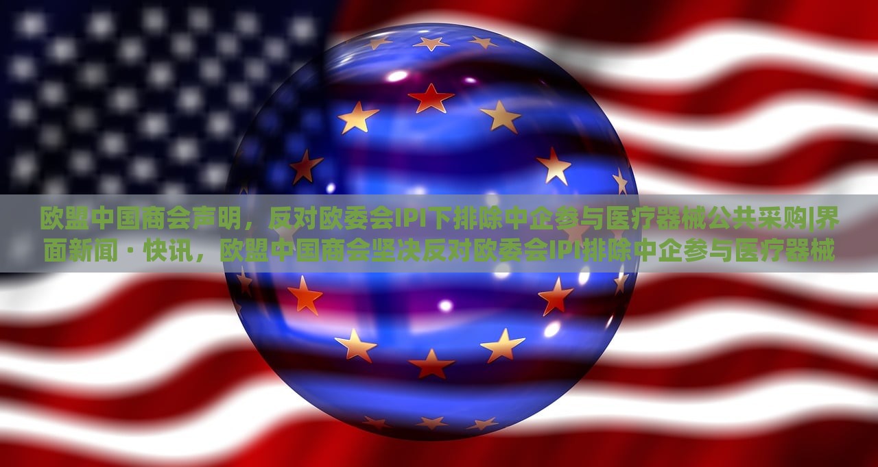 欧盟中国商会声明，反对欧委会IPI下排除中企参与医疗器械公共采购|界面新闻 · 快讯，欧盟中国商会坚决反对欧委会IPI排除中企参与医疗器械公共采购声明