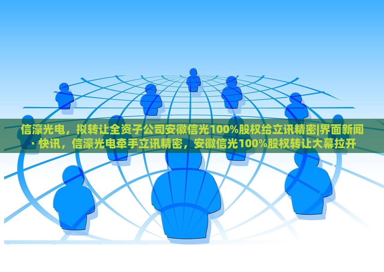 信濠光电，拟转让全资子公司安徽信光100%股权给立讯精密|界面新闻 · 快讯，信濠光电牵手立讯精密，安徽信光100%股权转让大幕拉开