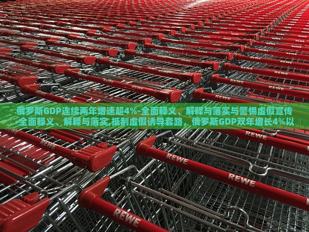 俄罗斯GDP连续两年增速超4%-全面释义、解释与落实与警惕虚假宣传-全面释义、解释与落实,抵制虚假诱导套路，俄罗斯GDP双年增长4%以上，真相揭秘与防骗指南