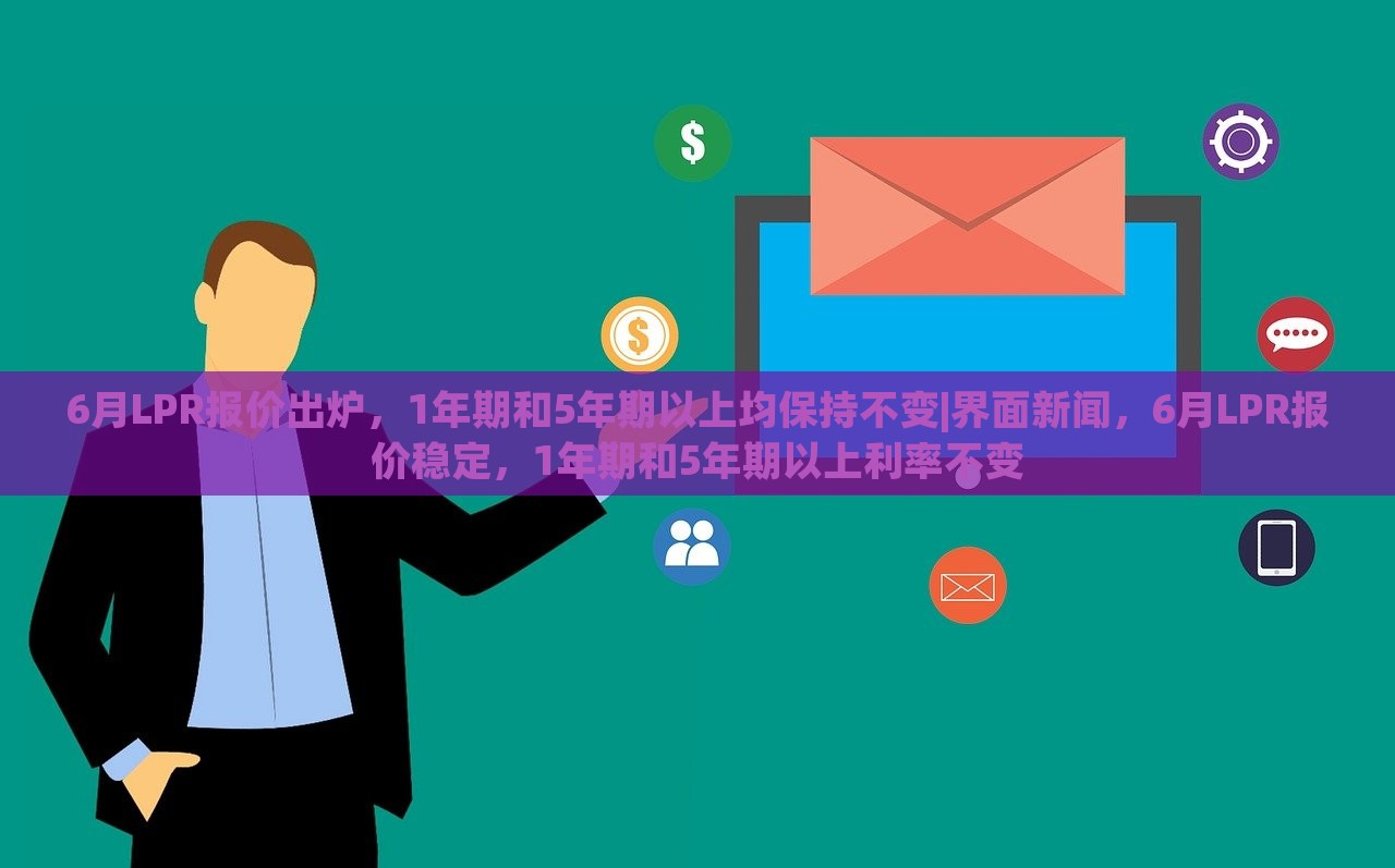 6月LPR报价出炉，1年期和5年期以上均保持不变|界面新闻，6月LPR报价稳定，1年期和5年期以上利率不变