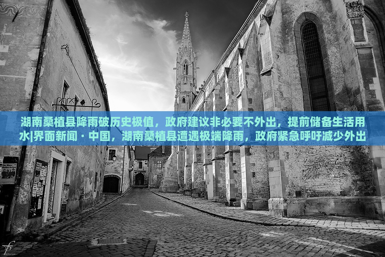 湖南桑植县降雨破历史极值，政府建议非必要不外出，提前储备生活用水|界面新闻 · 中国，湖南桑植县遭遇极端降雨，政府紧急呼吁减少外出，确保生活用水储备