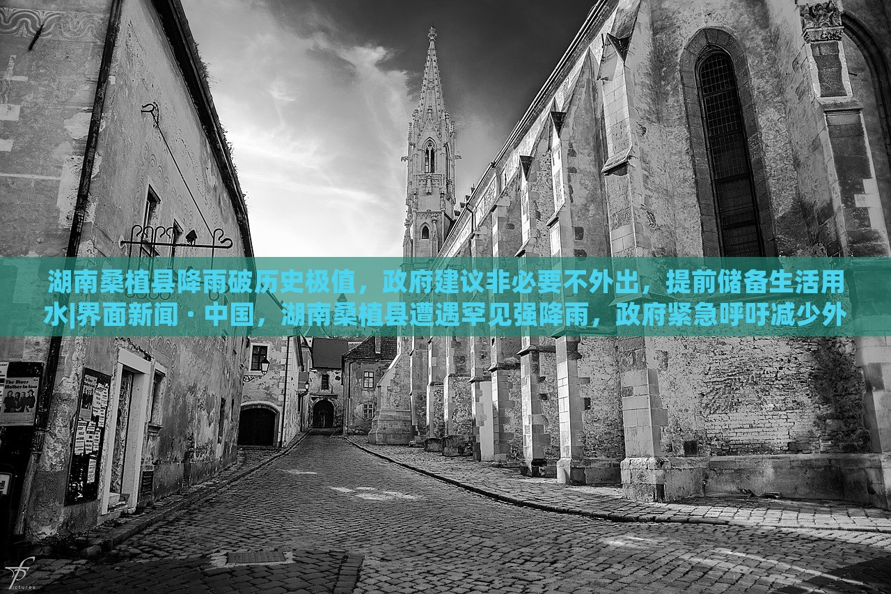 湖南桑植县降雨破历史极值，政府建议非必要不外出，提前储备生活用水|界面新闻 · 中国，湖南桑植县遭遇罕见强降雨，政府紧急呼吁减少外出，保障居民生活用水安全