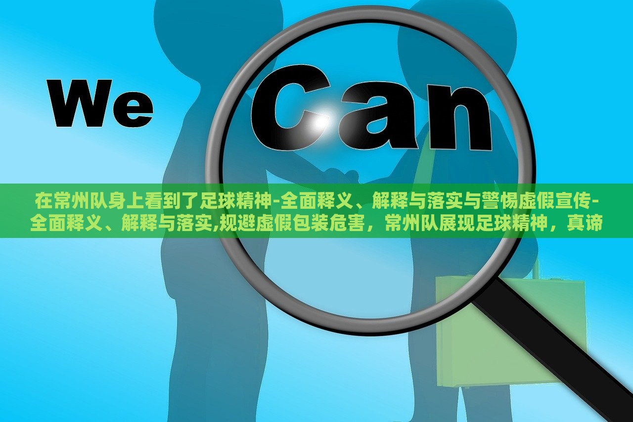 在常州队身上看到了足球精神-全面释义、解释与落实与警惕虚假宣传-全面释义、解释与落实,规避虚假包装危害，常州队展现足球精神，真谛剖析与虚假宣传警示