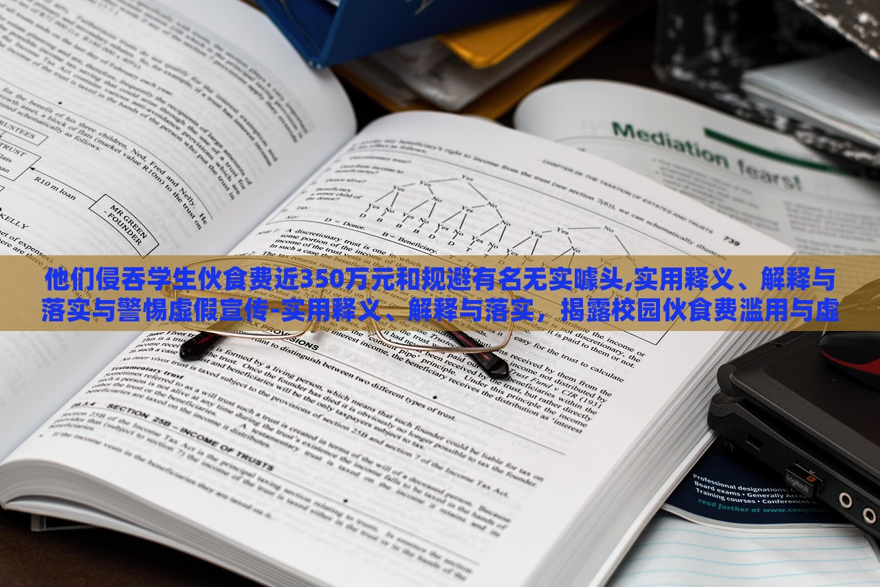 他们侵吞学生伙食费近350万元和规避有名无实噱头,实用释义、解释与落实与警惕虚假宣传-实用释义、解释与落实，揭露校园伙食费滥用与虚假宣传陷阱，警惕与反思