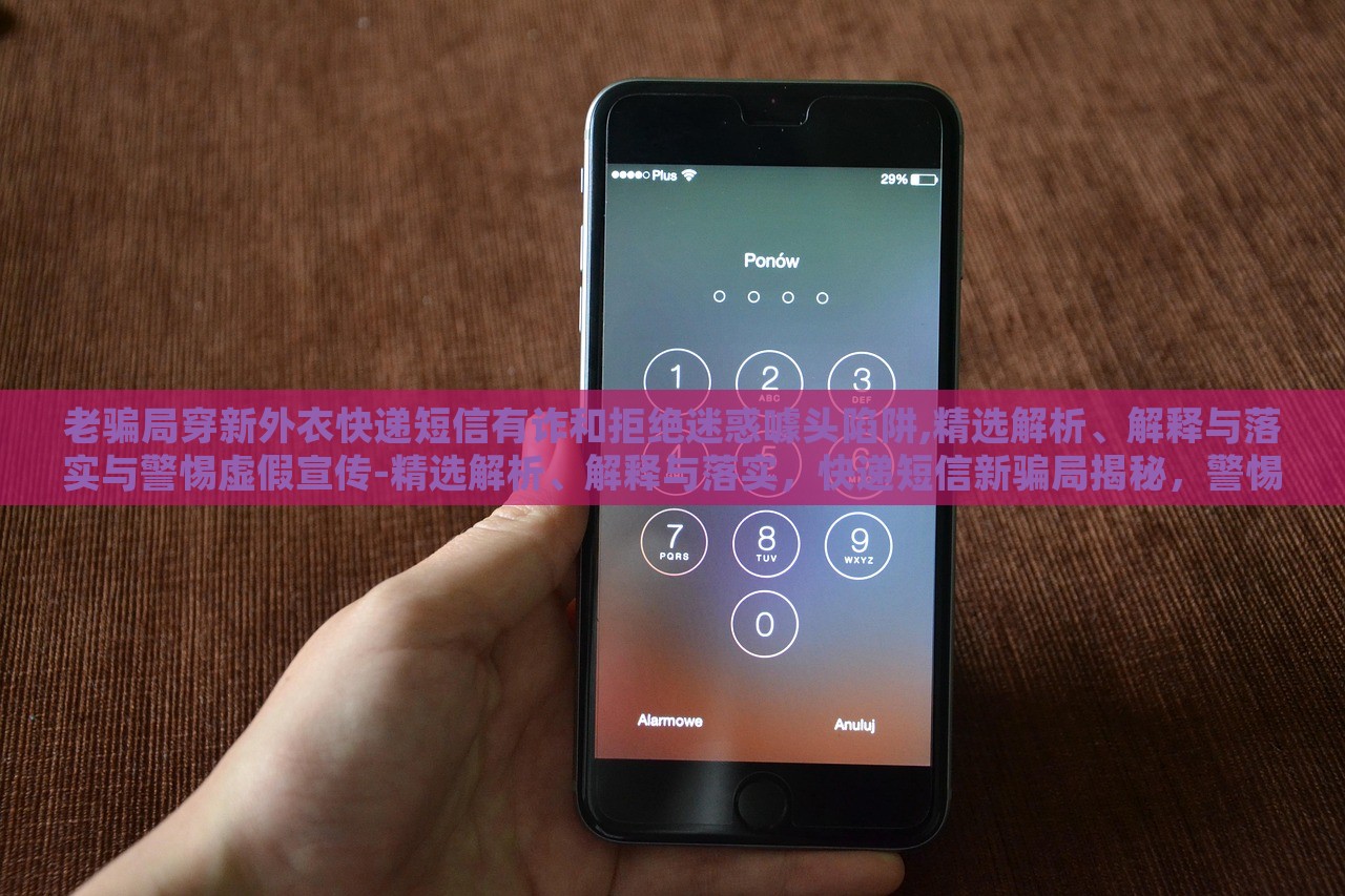 老骗局穿新外衣快递短信有诈和拒绝迷惑噱头陷阱,精选解析、解释与落实与警惕虚假宣传-精选解析、解释与落实，快递短信新骗局揭秘，警惕虚假宣传陷阱