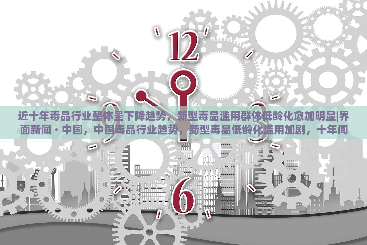 近十年毒品行业整体呈下降趋势，新型毒品滥用群体低龄化愈加明显|界面新闻 · 中国，中国毒品行业趋势，新型毒品低龄化滥用加剧，十年间整体下降明显