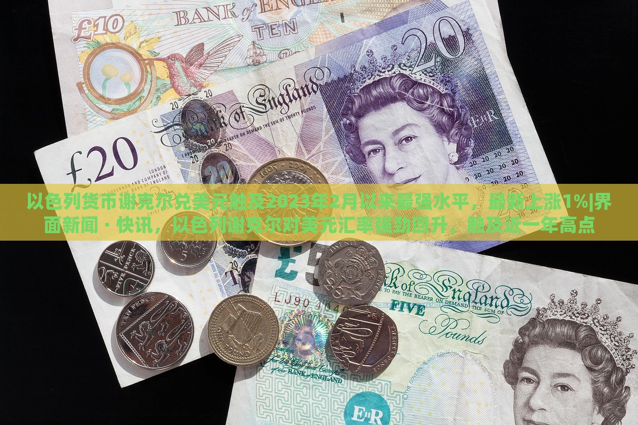 以色列货币谢克尔兑美元触及2023年2月以来最强水平，最新上涨1%|界面新闻 · 快讯，以色列谢克尔对美元汇率强劲回升，触及近一年高点