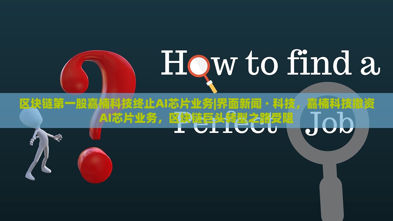 区块链第一股嘉楠科技终止AI芯片业务|界面新闻 · 科技，嘉楠科技撤资AI芯片业务，区块链巨头转型之路受阻
