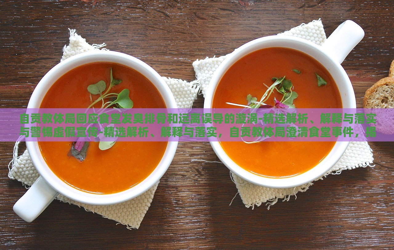 自贡教体局回应食堂发臭排骨和远离误导的漩涡-精选解析、解释与落实与警惕虚假宣传-精选解析、解释与落实，自贡教体局澄清食堂事件，揭秘真相与防范虚假宣传