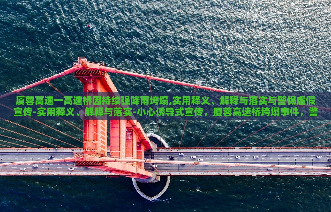 厦蓉高速一高速桥因持续强降雨垮塌,实用释义、解释与落实与警惕虚假宣传-实用释义、解释与落实-小心诱导式宣传，厦蓉高速桥垮塌事件，警惕虚假宣传与误导信息