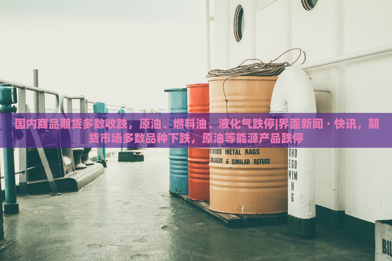 国内商品期货多数收跌，原油、燃料油、液化气跌停|界面新闻 · 快讯，期货市场多数品种下跌，原油等能源产品跌停