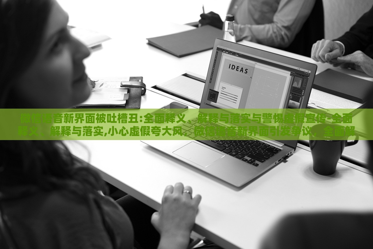 微信语音新界面被吐槽丑:全面释义、解释与落实与警惕虚假宣传-全面释义、解释与落实,小心虚假夸大风，微信语音新界面引发争议，全面解读与虚假宣传警示