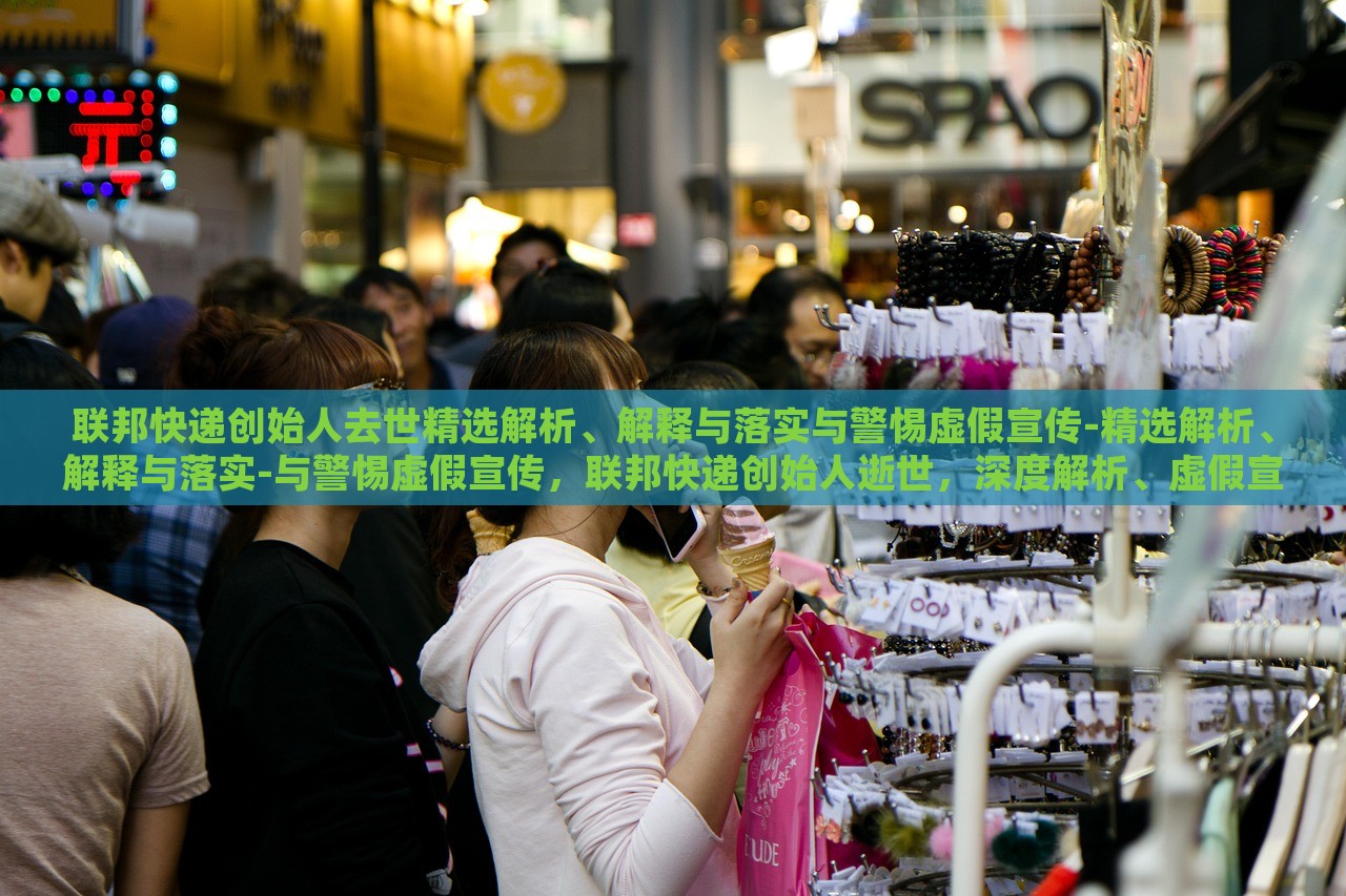联邦快递创始人去世精选解析、解释与落实与警惕虚假宣传-精选解析、解释与落实-与警惕虚假宣传，联邦快递创始人逝世，深度解析、虚假宣传警示与应对策略