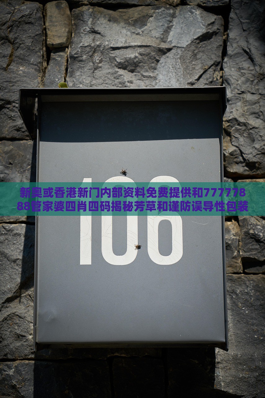 新奥或香港新门内部资料免费提供和77777888管家婆四肖四码揭秘芳草和谨防误导性包装,全面释义、解释与落实与警惕虚假宣传-全面释义、解释与落实