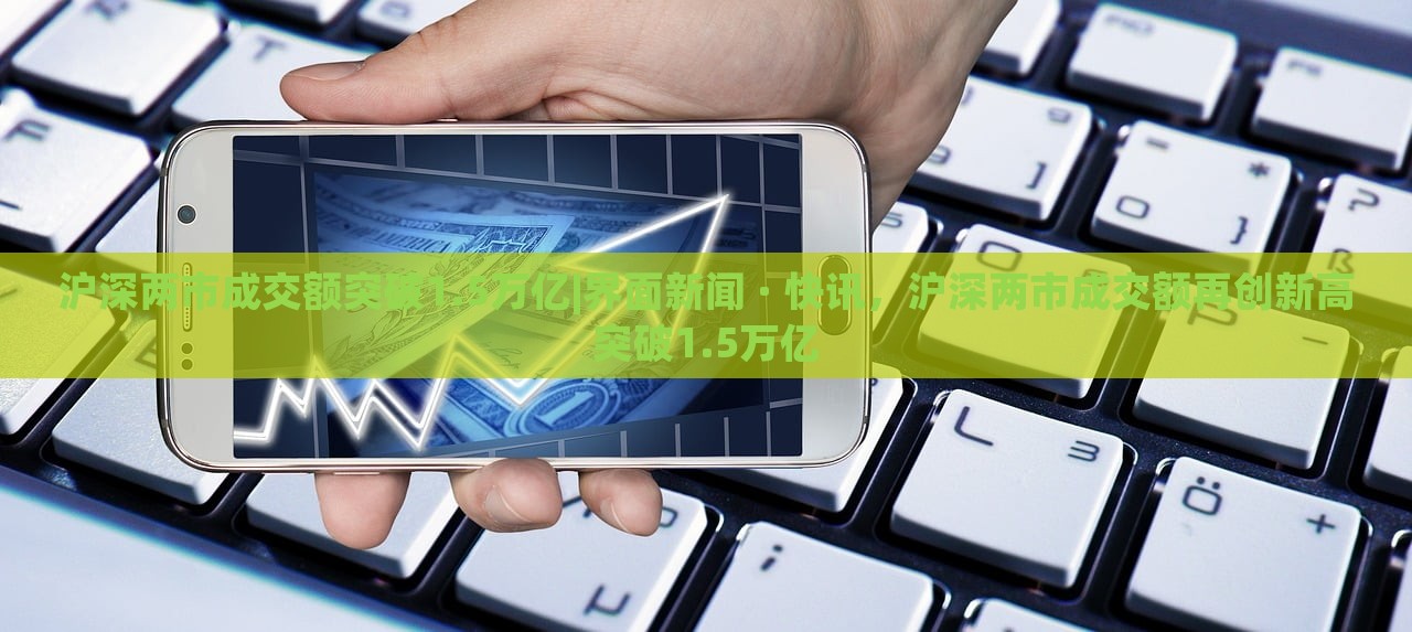沪深两市成交额突破1.5万亿|界面新闻 · 快讯，沪深两市成交额再创新高突破1.5万亿