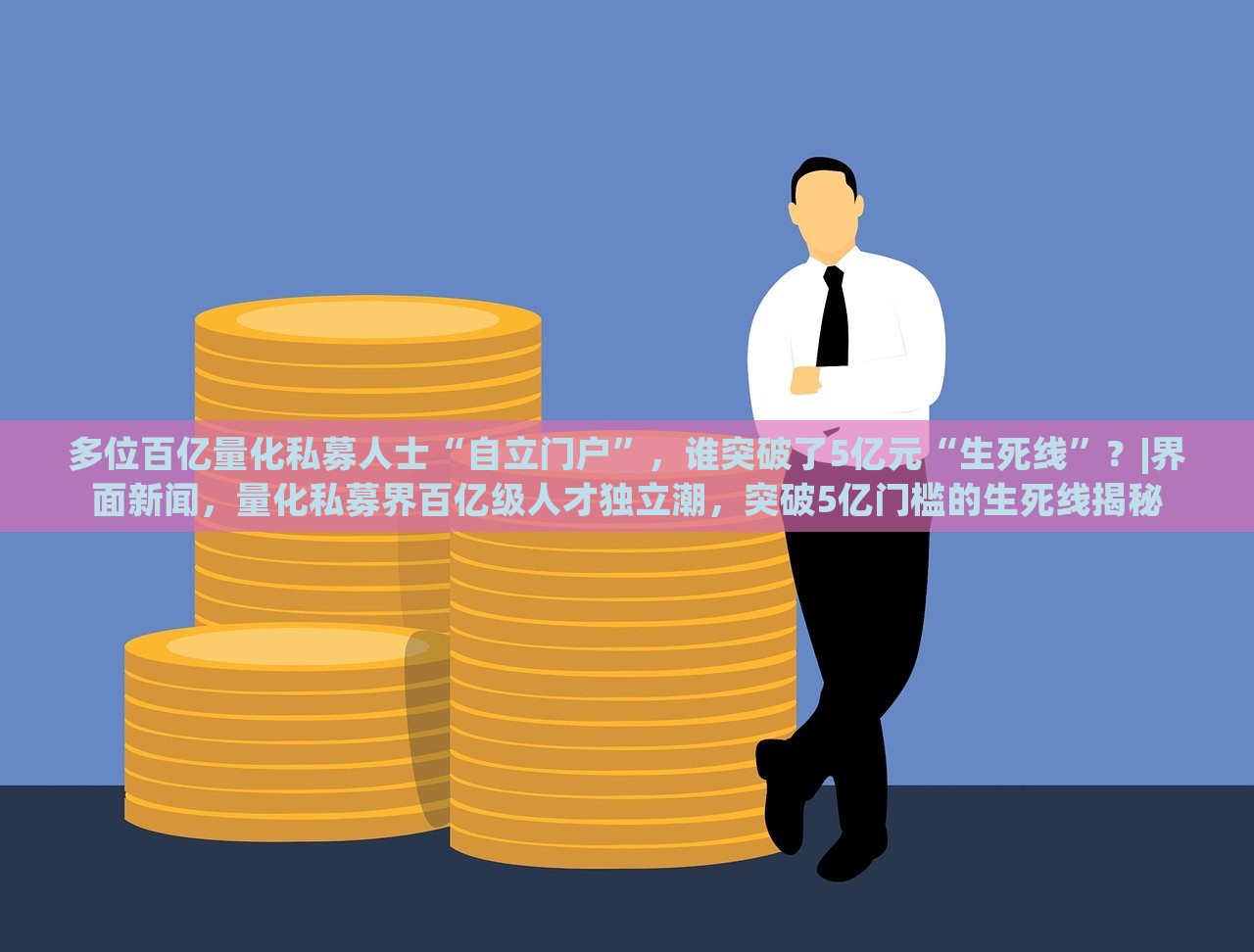 多位百亿量化私募人士“自立门户”，谁突破了5亿元“生死线”？|界面新闻，量化私募界百亿级人才独立潮，突破5亿门槛的生死线揭秘